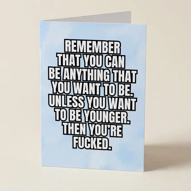 You Can Be Anything You Want To Be, Except Younger - Birthday Greeting Card