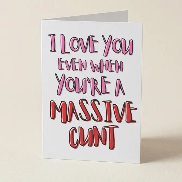 I Love You Even When You're A Massive Cunt - Valentines or Birthday Greeting Card