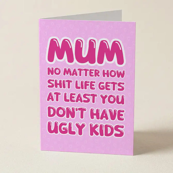 Mum At Least Your Kids Aren't Ugly - Mother's Day Card