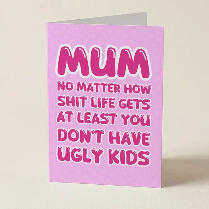 Mum At Least Your Kids Aren't Ugly - Mother's Day Card