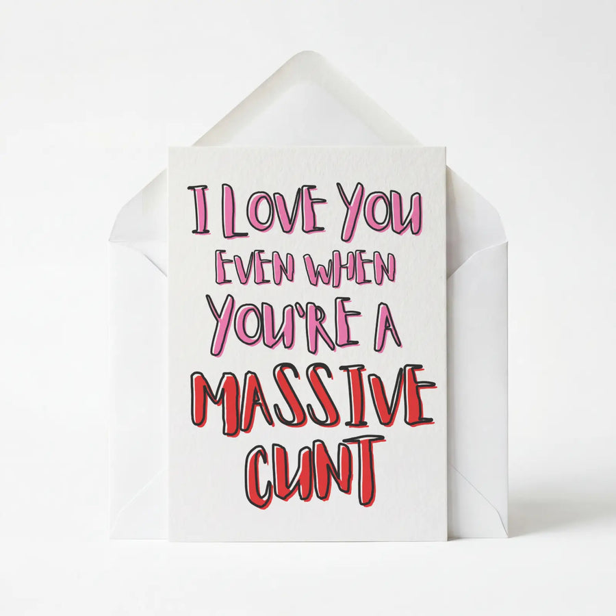 I Love You Even When You're A Massive Cunt