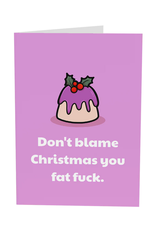 Don't Blame Christmas You Fat Fuck Greeting Card