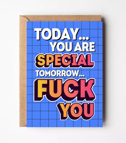 Today You Are Special Tomorrow Fuck You Card