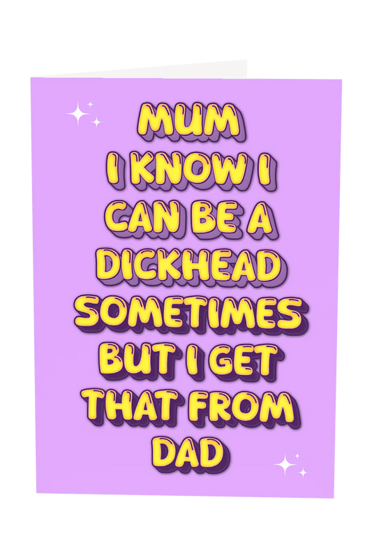 Mum I Know I Can Be A Dickhead Sometimes