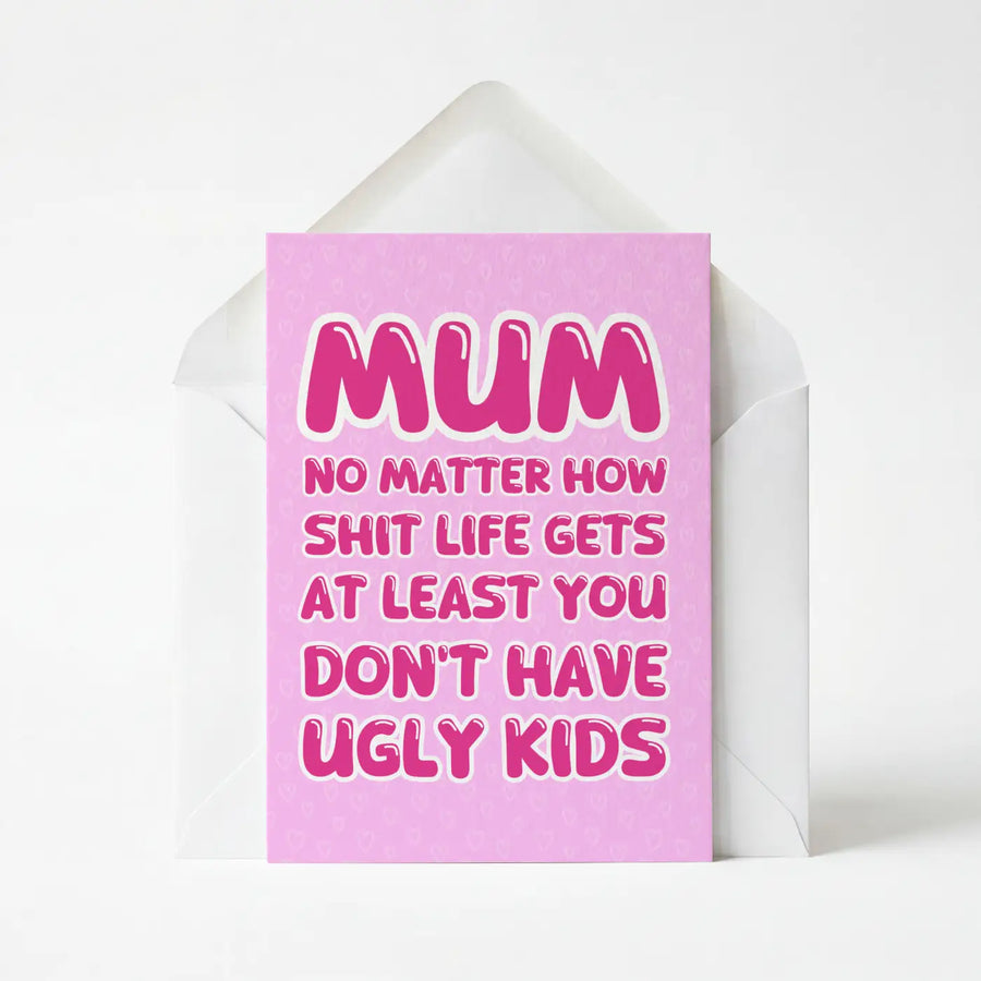 Mum At Least Your Kids Aren't Ugly - Mother's Day Card