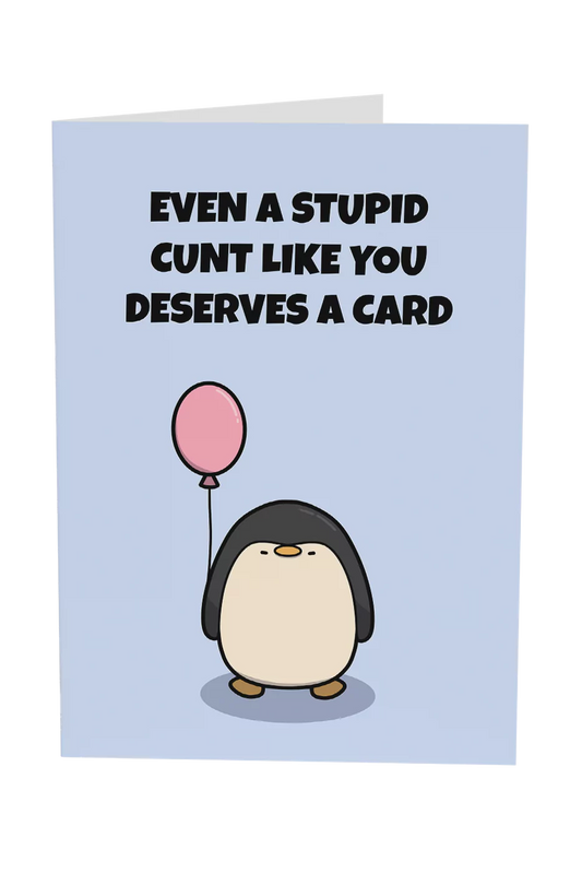 Even A Stupid Cunt Like You Deserves A Card
