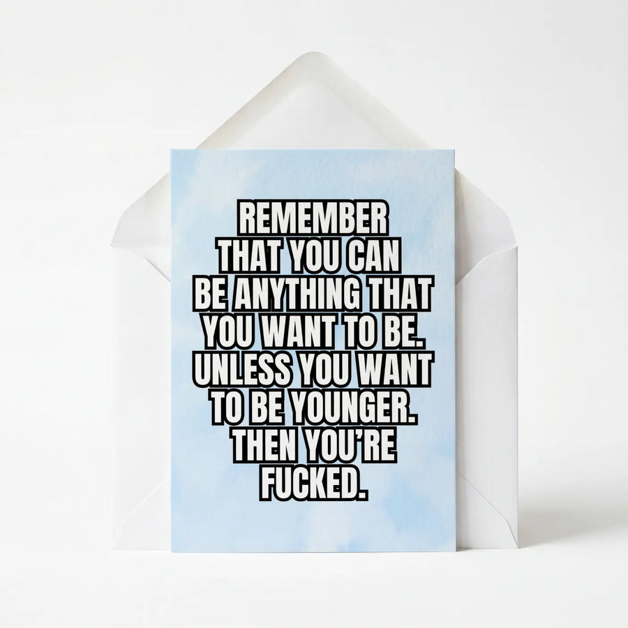 You Can Be Anything You Want To Be, Except Younger - Birthday Greeting Card